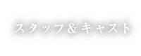 スタッフ＆キャスト